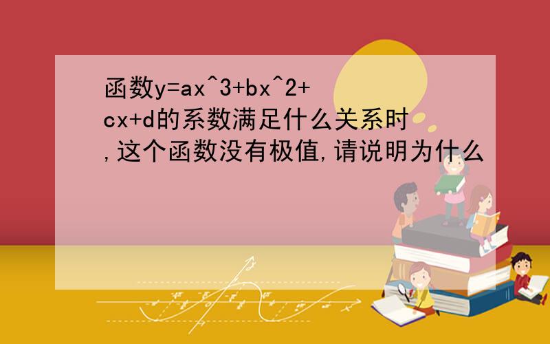 函数y=ax^3+bx^2+cx+d的系数满足什么关系时,这个函数没有极值,请说明为什么