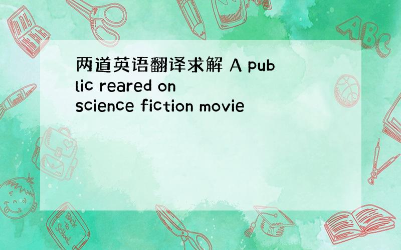 两道英语翻译求解 A public reared on science fiction movie