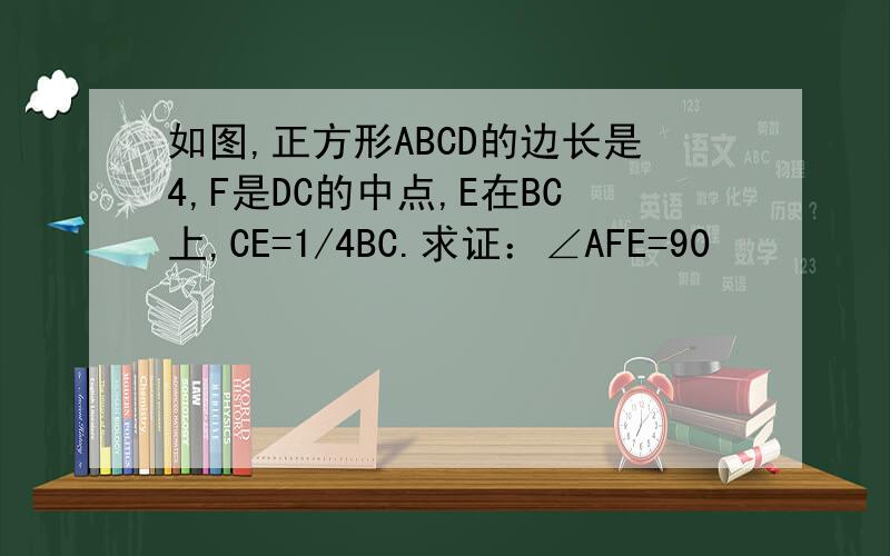 如图,正方形ABCD的边长是4,F是DC的中点,E在BC上,CE=1/4BC.求证：∠AFE=90º