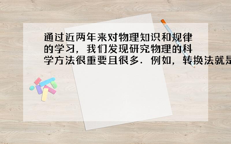 通过近两年来对物理知识和规律的学习，我们发现研究物理的科学方法很重要且很多．例如，转换法就是其中一个，请你举一个利用这种