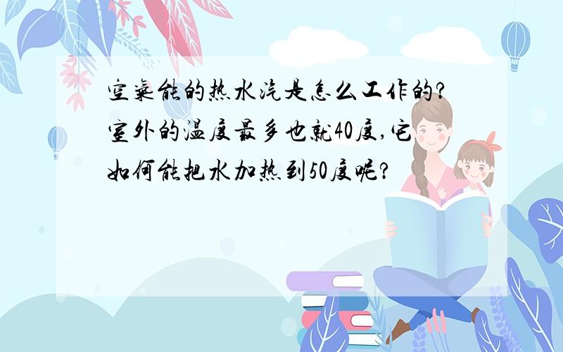 空气能的热水汽是怎么工作的?室外的温度最多也就40度,它如何能把水加热到50度呢?