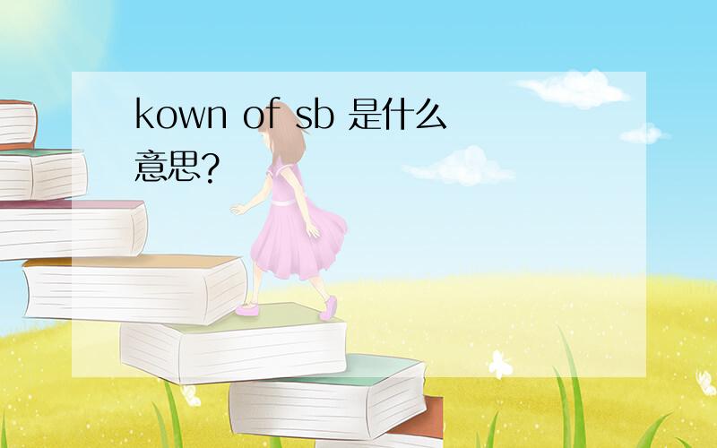 kown of sb 是什么意思?