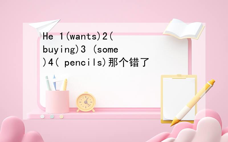 He 1(wants)2( buying)3 (some)4( pencils)那个错了