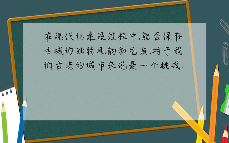 在现代化建设过程中,能否保存古城的独特风韵和气质,对于我们古老的城市来说是一个挑战.