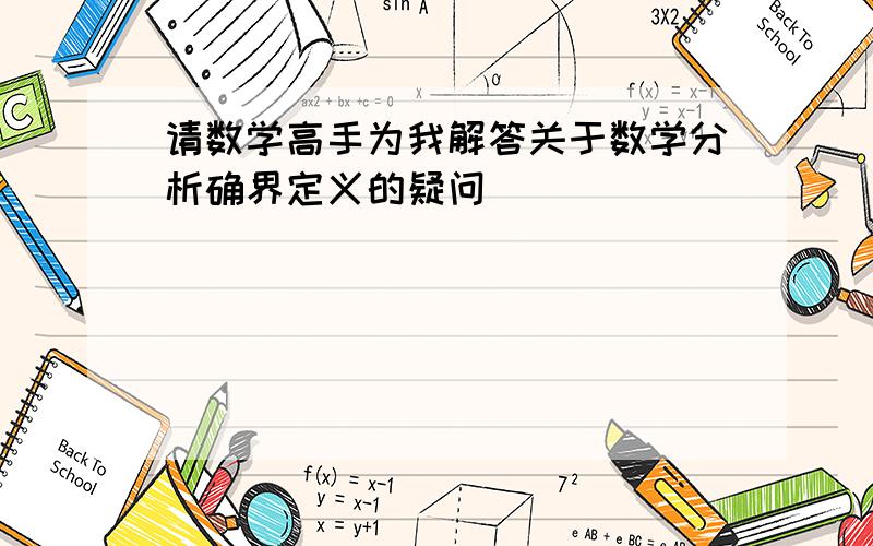 请数学高手为我解答关于数学分析确界定义的疑问