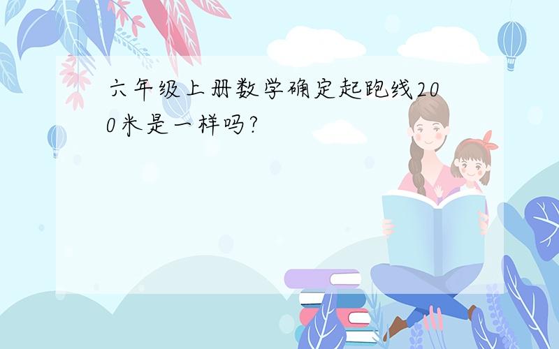 六年级上册数学确定起跑线200米是一样吗?