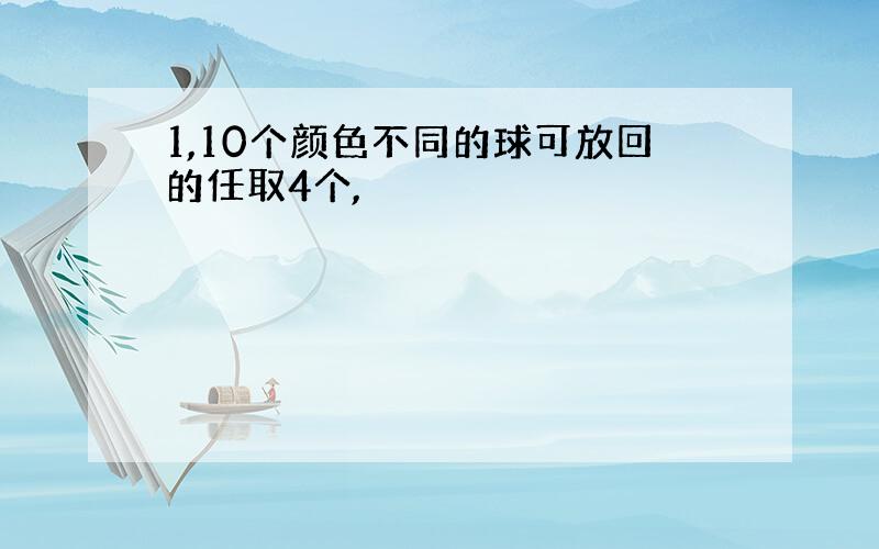 1,10个颜色不同的球可放回的任取4个,