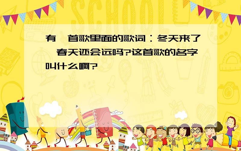 有一首歌里面的歌词：冬天来了,春天还会远吗?这首歌的名字叫什么啊?