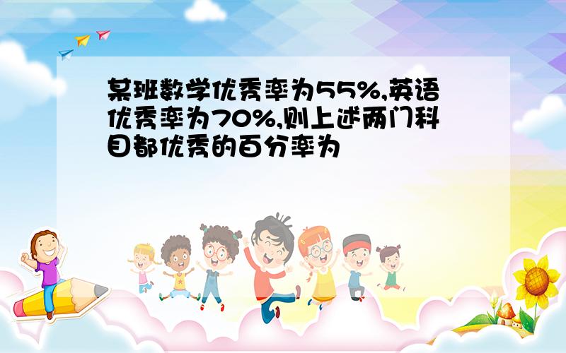 某班数学优秀率为55%,英语优秀率为70%,则上述两门科目都优秀的百分率为