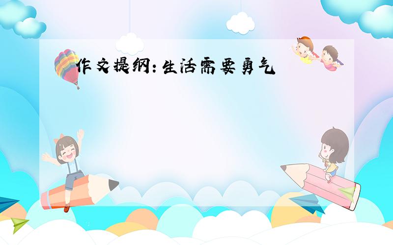 作文提纲：生活需要勇气