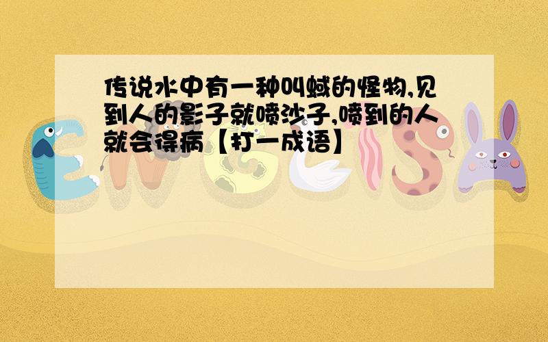 传说水中有一种叫蜮的怪物,见到人的影子就喷沙子,喷到的人就会得病【打一成语】