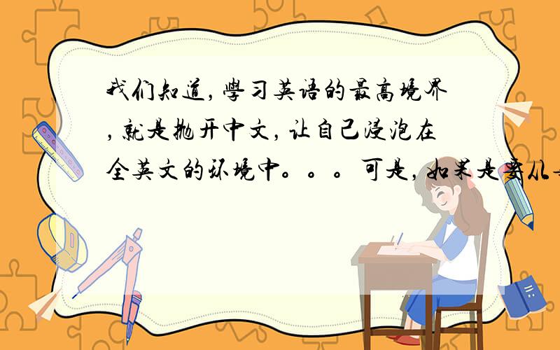 我们知道，学习英语的最高境界，就是抛开中文，让自己浸泡在全英文的环境中。。。可是，如果是要从事英汉翻译的话，就不能这样了