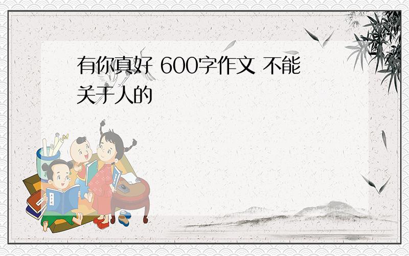 有你真好 600字作文 不能关于人的