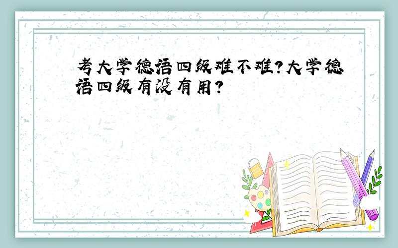 考大学德语四级难不难?大学德语四级有没有用?