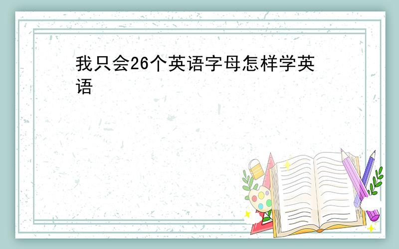 我只会26个英语字母怎样学英语