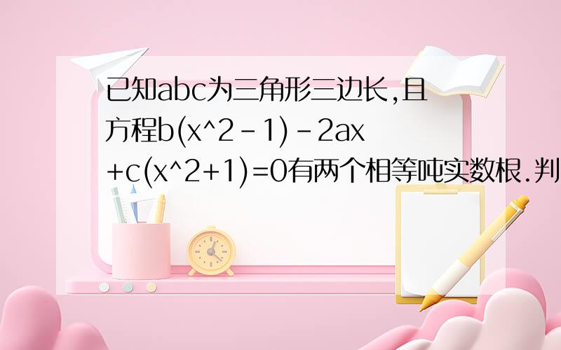 已知abc为三角形三边长,且方程b(x^2-1)-2ax+c(x^2+1)=0有两个相等吨实数根.判断形状