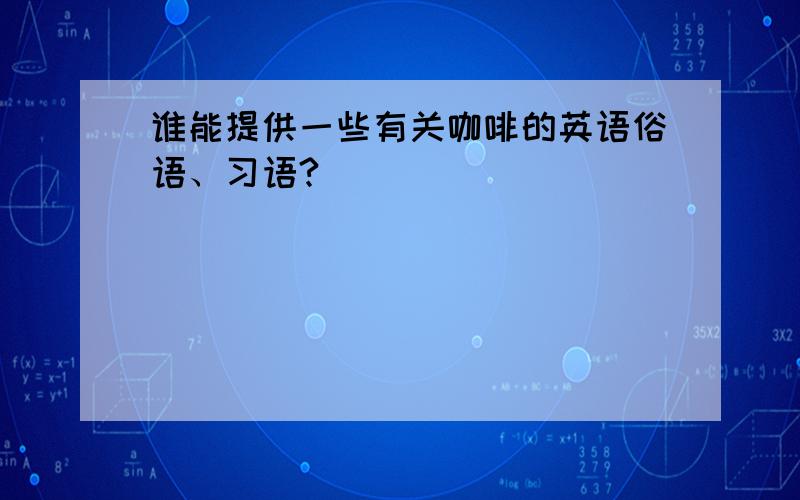 谁能提供一些有关咖啡的英语俗语、习语?