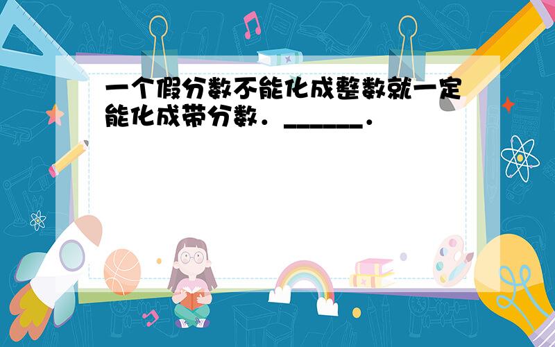 一个假分数不能化成整数就一定能化成带分数．______．