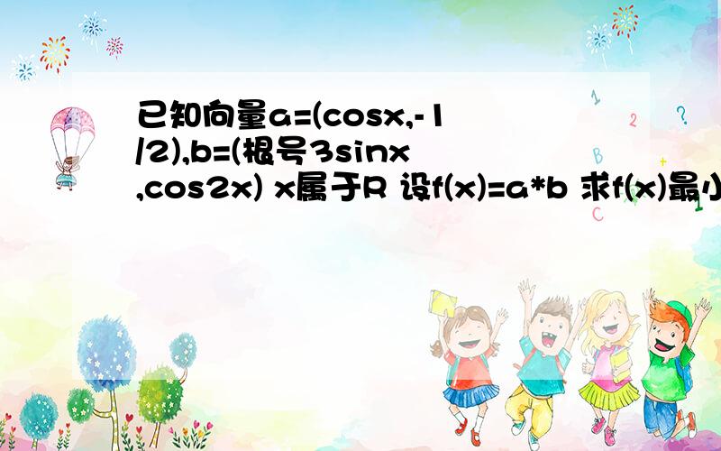 已知向量a=(cosx,-1/2),b=(根号3sinx,cos2x) x属于R 设f(x)=a*b 求f(x)最小正周