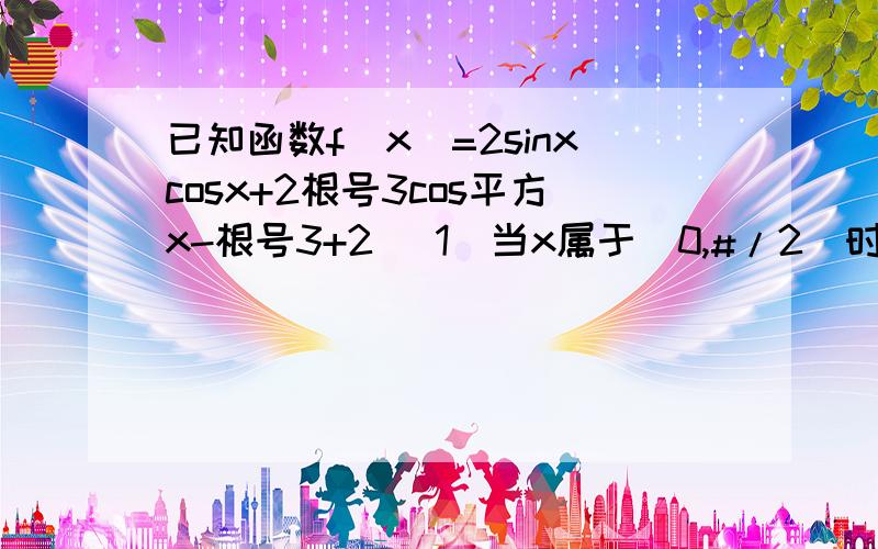 已知函数f(x)=2sinxcosx+2根号3cos平方x-根号3+2 (1)当x属于(0,#/2)时若函数g(x)=f