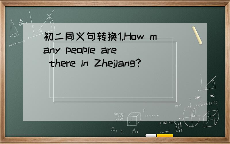 初二同义句转换1.How many people are there in Zhejiang?_______ _____