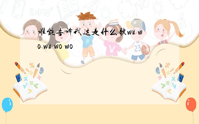 谁能告诉我这是什么歌wu wo wu wo wo