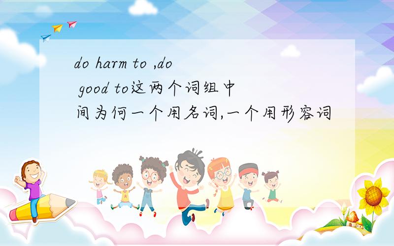 do harm to ,do good to这两个词组中间为何一个用名词,一个用形容词