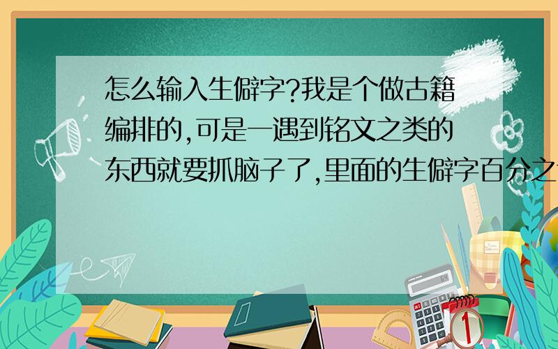 怎么输入生僻字?我是个做古籍编排的,可是一遇到铭文之类的东西就要抓脑子了,里面的生僻字百分之七十输入法打不出来,比如说一