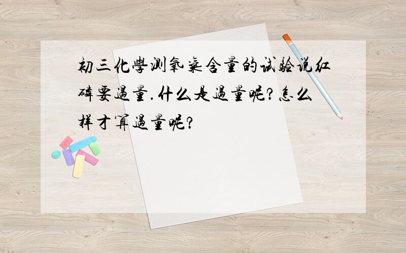 初三化学测氧气含量的试验说红磷要过量.什么是过量呢?怎么样才算过量呢?