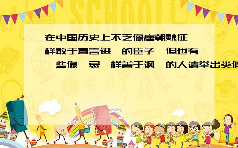 在中国历史上不乏像唐朝魏征一样敢于直言进谏的臣子,但也有一些像邹忌一样善于讽谏的人请举出类似的例子.（不少于50字）