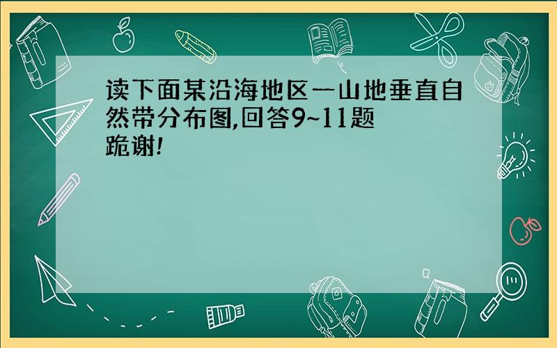 读下面某沿海地区一山地垂直自然带分布图,回答9~11题 跪谢!