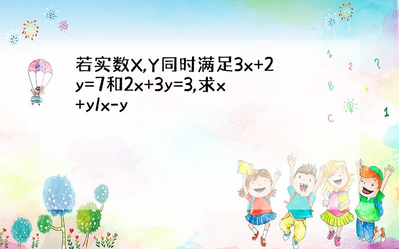 若实数X,Y同时满足3x+2y=7和2x+3y=3,求x+y/x-y