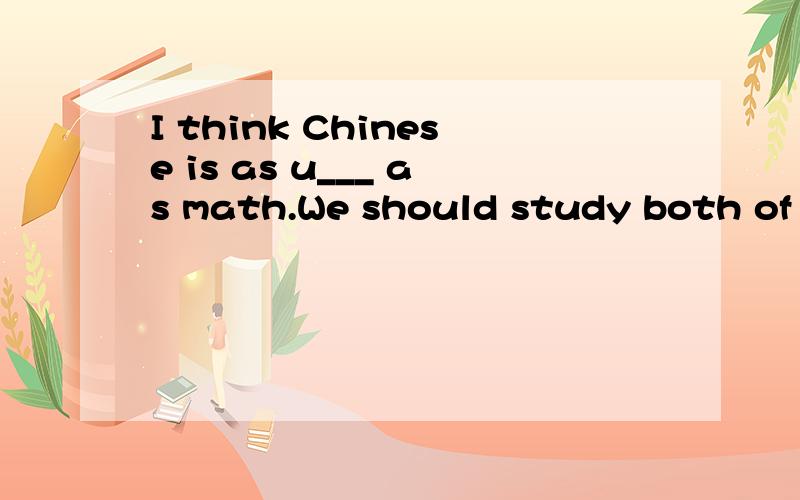 I think Chinese is as u___ as math.We should study both of t