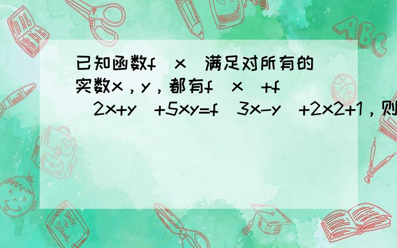 已知函数f（x）满足对所有的实数x，y，都有f（x）+f（2x+y）+5xy=f（3x-y）+2x2+1，则f（10）的