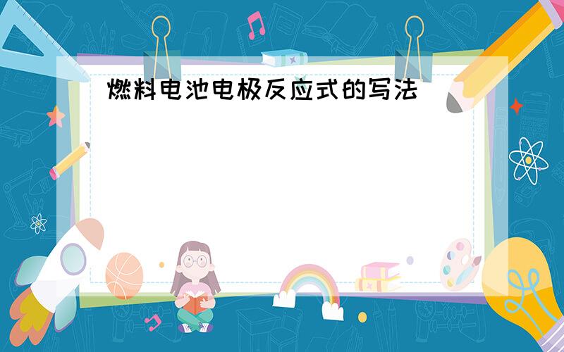 燃料电池电极反应式的写法