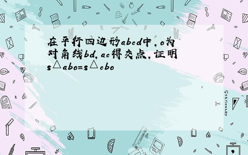 在平行四边形abcd中,o为对角线bd,ac得交点,证明s△abo=s△cbo