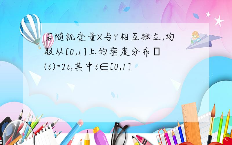 若随机变量X与Y相互独立,均服从[0,1]上的密度分布ρ(t)=2t,其中t∈[0,1]