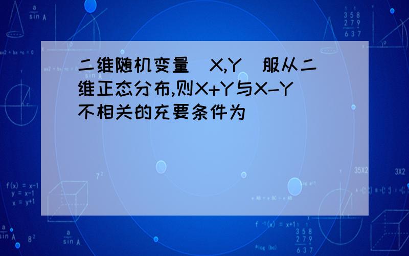 二维随机变量(X,Y)服从二维正态分布,则X+Y与X-Y不相关的充要条件为