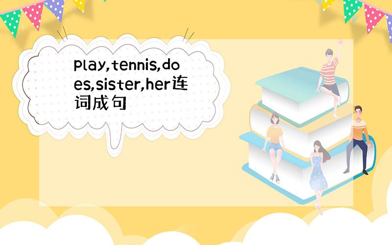 play,tennis,does,sister,her连词成句