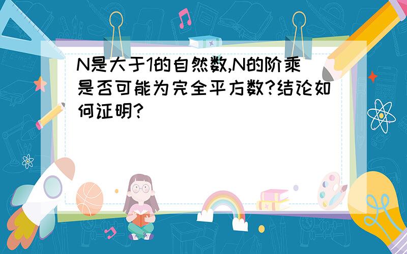 N是大于1的自然数,N的阶乘是否可能为完全平方数?结论如何证明?