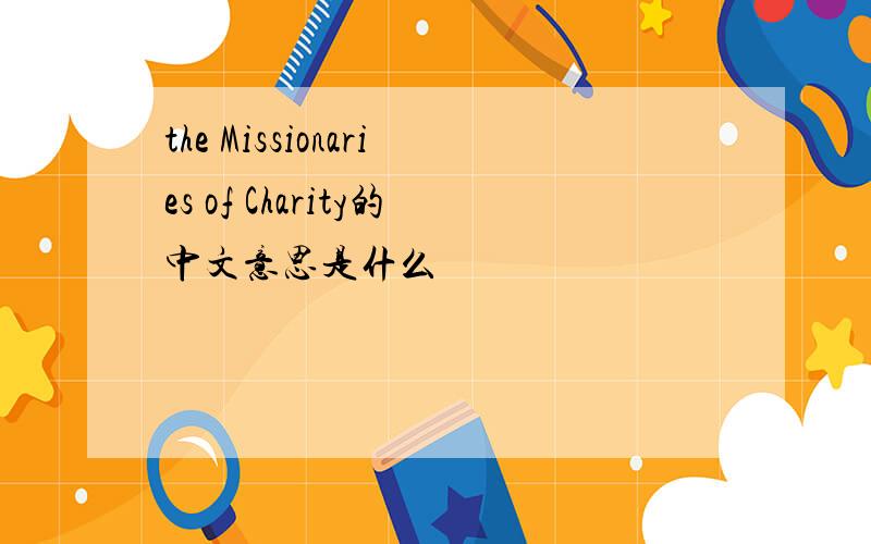 the Missionaries of Charity的中文意思是什么