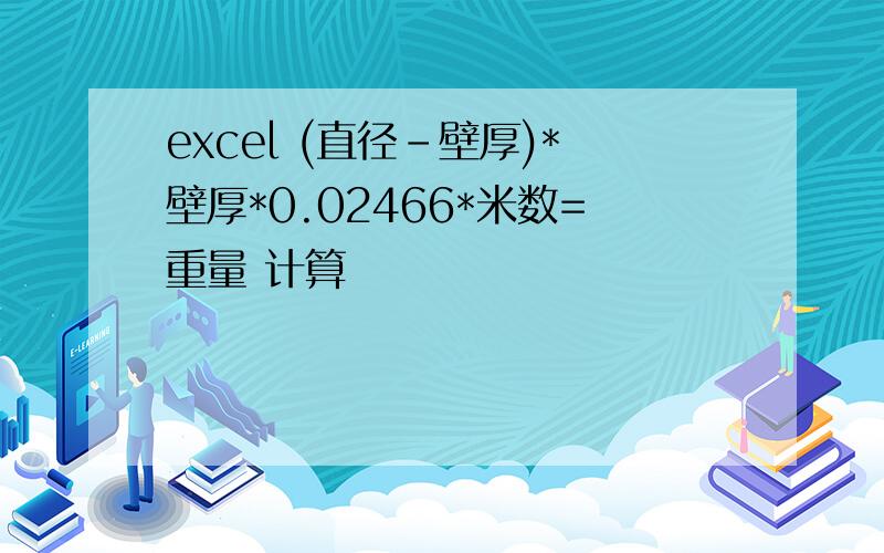 excel (直径-壁厚)*壁厚*0.02466*米数=重量 计算