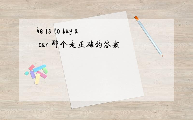 he is to buy a car 那个是正确的答案