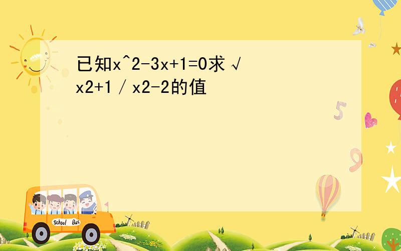 已知x^2-3x+1=0求√x2+1／x2-2的值