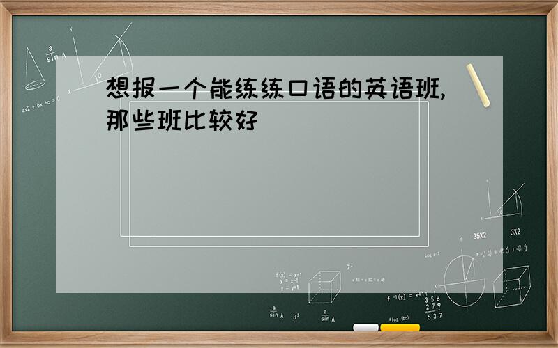 想报一个能练练口语的英语班,那些班比较好