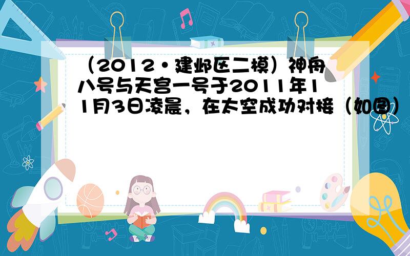 （2012•建邺区二模）神舟八号与天宫一号于2011年11月3日凌晨，在太空成功对接（如图）．其中地面引导和自动寻的都是