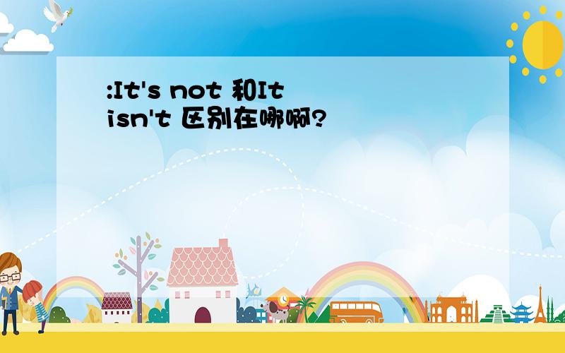 :It's not 和It isn't 区别在哪啊?