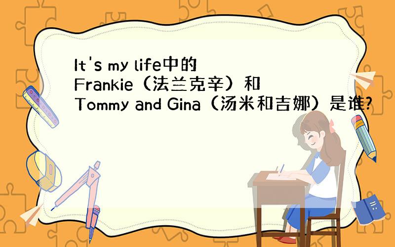 It's my life中的Frankie（法兰克辛）和Tommy and Gina（汤米和吉娜）是谁?