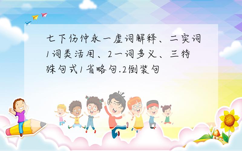 七下伤仲永一虚词解释、二实词1词类活用、2一词多义、三特殊句式1省略句.2倒装句