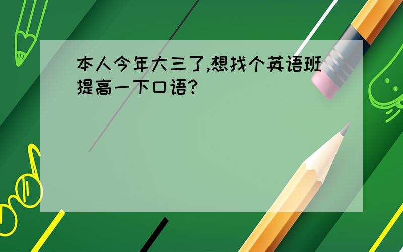 本人今年大三了,想找个英语班提高一下口语?